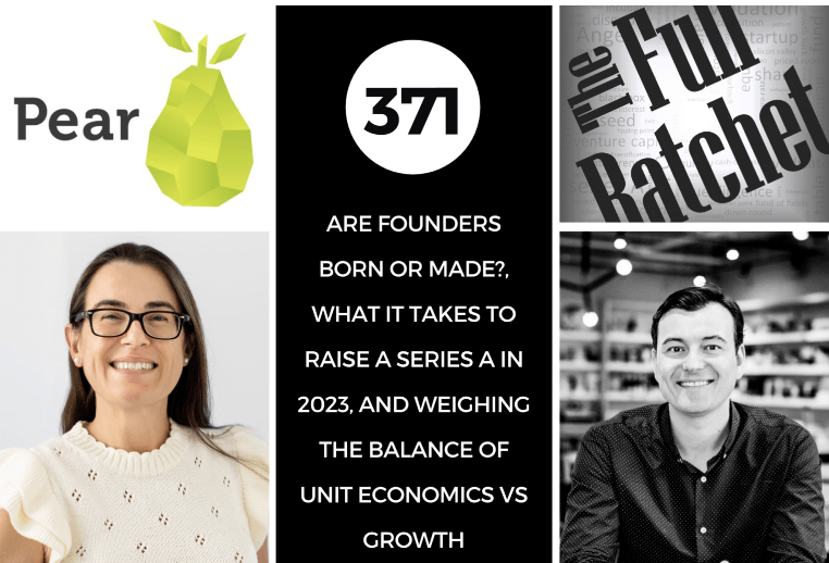 The Full Ratchet Podcast: Are Founders Born or Made?, What it Takes to Raise a Series A in 2023, and Weighing the Balance of Unit Economics vs Growth ￼